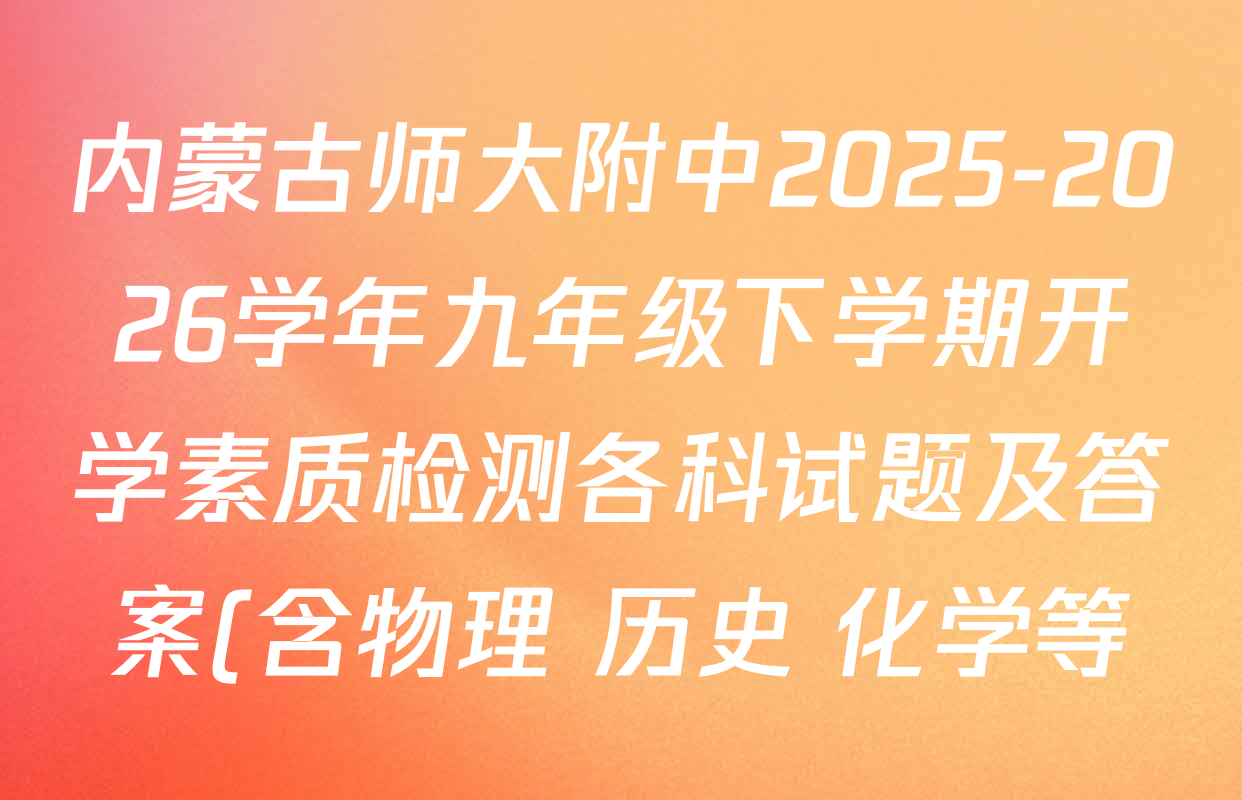 内蒙古师大附中2025-2026学年九年级下学期开学素质检测各科试题及答案(含物理 历史 化学等) 内蒙古师大附中2025-2026学年九年级下学期开学素质检测各科试题及答案(含物理 历史 化学等)